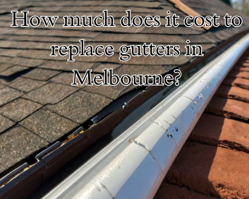 How Much Does It Cost to Replace Gutters in Melbourne?